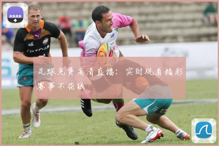 足球免费高清直播：实时观看精彩赛事不花钱