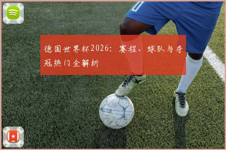 德国世界杯2026：赛程、球队与夺冠热门全解析