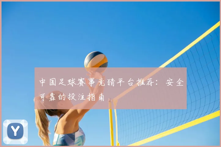 中国足球赛事竞猜平台推荐:安全可靠的投注指南