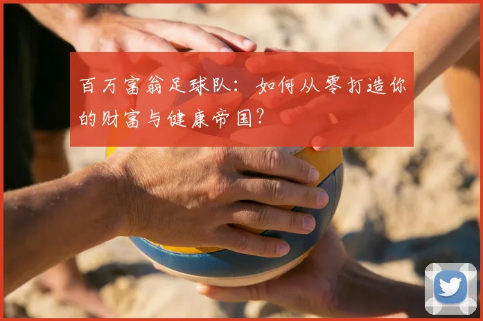 百万富翁足球队：如何从零打造你的财富与健康帝国？