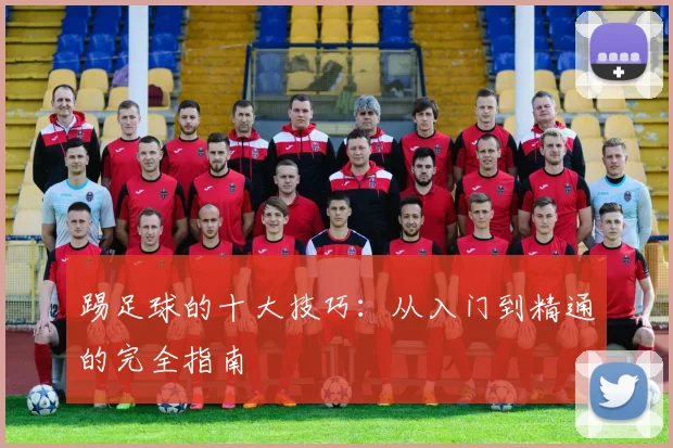 踢足球的十大技巧：从入门到精通的完全指南