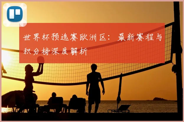 世界杯预选赛欧洲区：最新赛程与积分榜深度解析