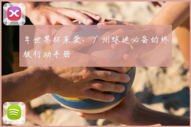 年世界杯来袭，广州球迷必备的终极行动手册