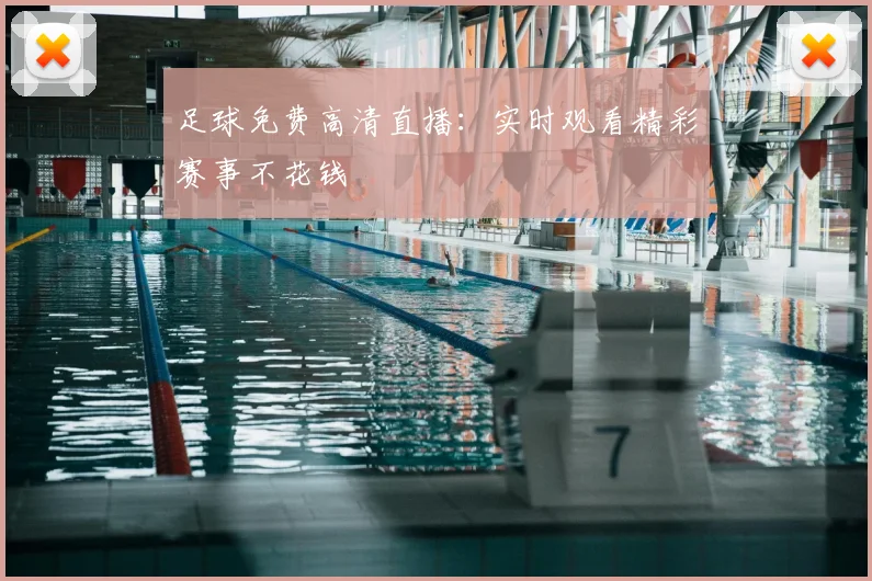 足球免费高清直播：实时观看精彩赛事不花钱