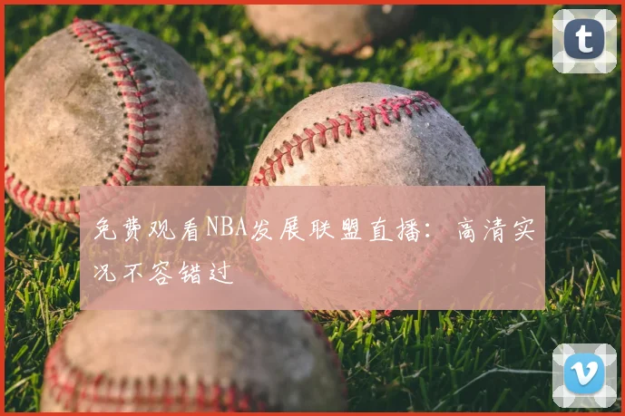 免费观看NBA发展联盟直播：高清实况不容错过