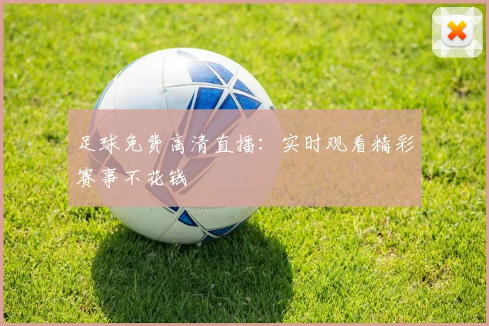 足球免费高清直播：实时观看精彩赛事不花钱