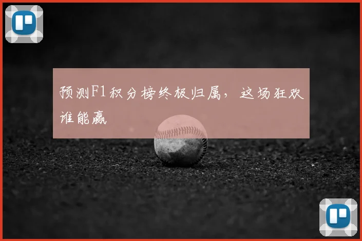 预测F1积分榜终极归属，这场狂欢谁能赢