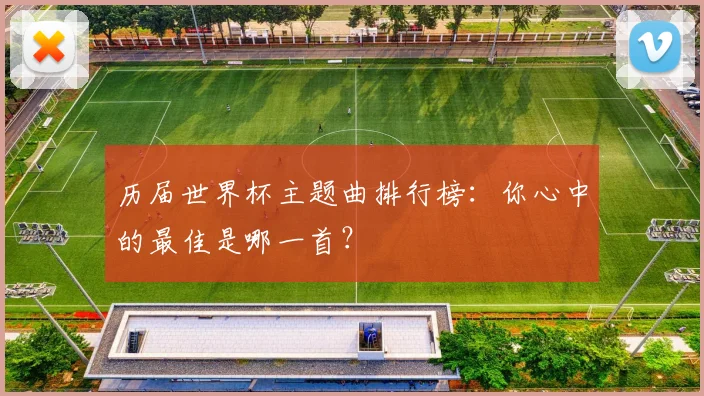 历届世界杯主题曲排行榜:你心中的最佳是哪一首?